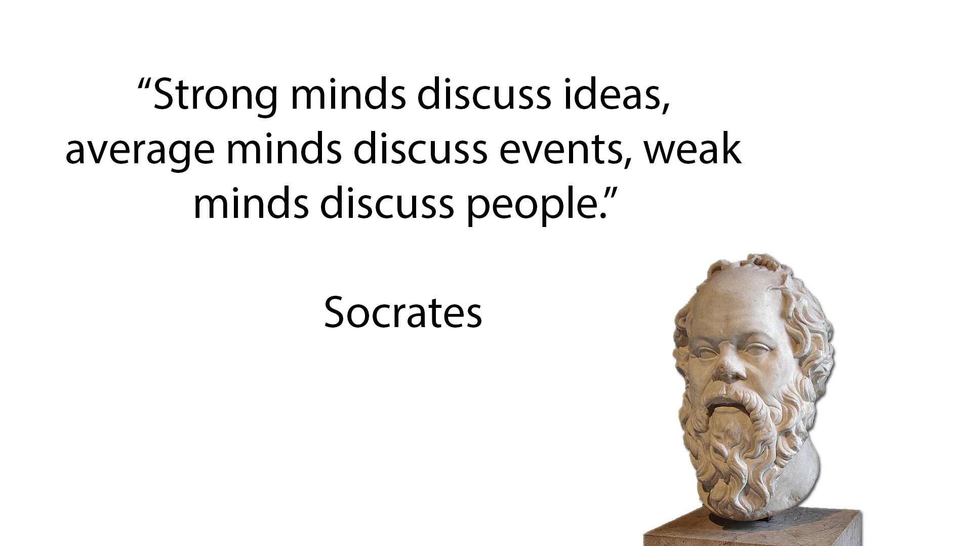 Strong minds discuss ideas average minds discuss events weak minds discuss people Socrates