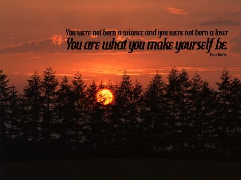 You were not born a winner, and you were not born a loser. You are what you make yourself be. – Lou Holtz