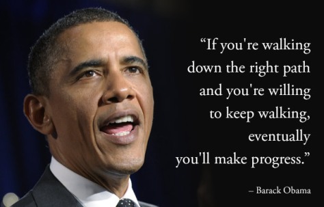 If you’re walking down the right path and you’re willing to keep walking, eventually you’ll make progress. – Barack Obama