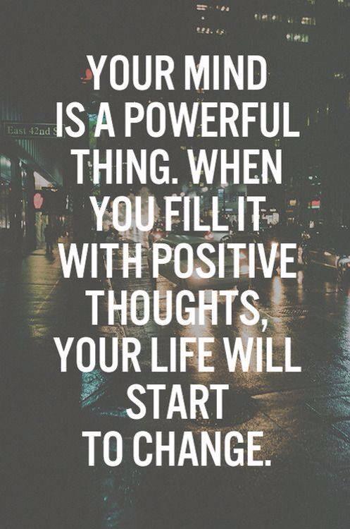 Your mind is a powerful thing. When you fill it with positive thoughts, your Life will start to change